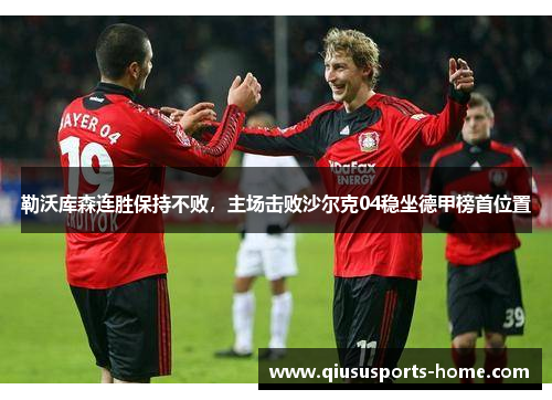 勒沃库森连胜保持不败，主场击败沙尔克04稳坐德甲榜首位置