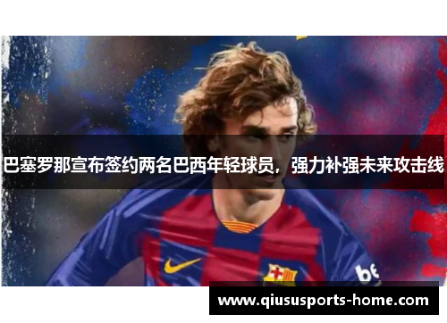 巴塞罗那宣布签约两名巴西年轻球员，强力补强未来攻击线