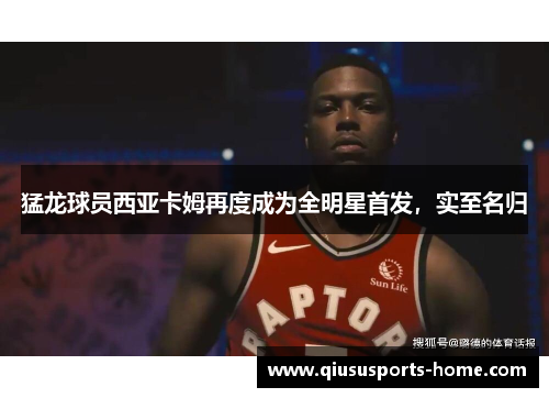 猛龙球员西亚卡姆再度成为全明星首发，实至名归