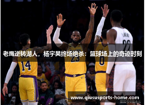 老鹰逆转湖人，杨宇昊终场绝杀：篮球场上的奇迹时刻