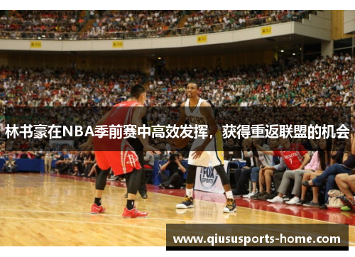 林书豪在NBA季前赛中高效发挥，获得重返联盟的机会