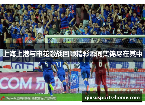 上海上港与申花激战回顾精彩瞬间集锦尽在其中
