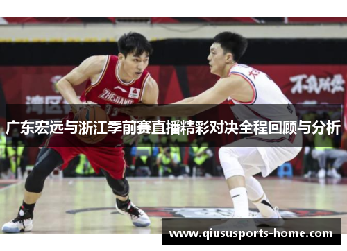 广东宏远与浙江季前赛直播精彩对决全程回顾与分析